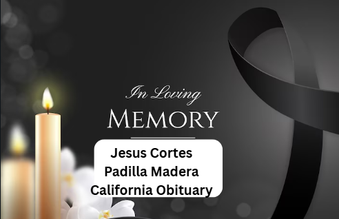 Jesus Cortes Padilla Madera California Obituary